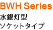 BWH Series 水銀灯型 ソケットタイプ